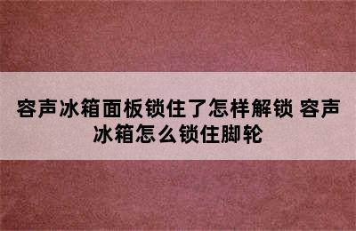 容声冰箱面板锁住了怎样解锁 容声冰箱怎么锁住脚轮